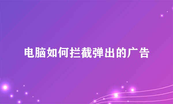 电脑如何拦截弹出的广告