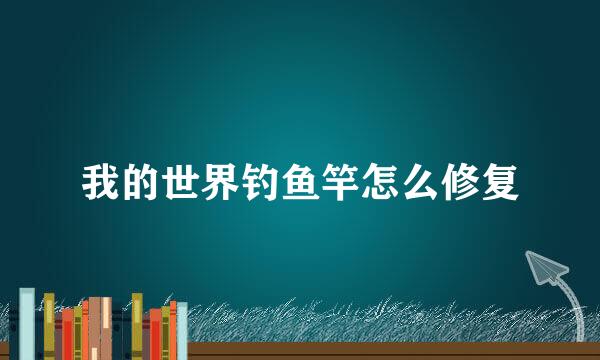 我的世界钓鱼竿怎么修复