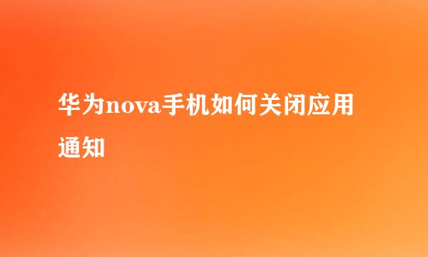 华为nova手机如何关闭应用通知