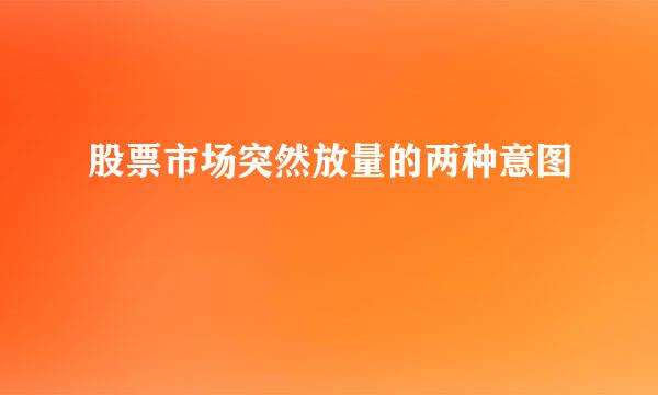 股票市场突然放量的两种意图