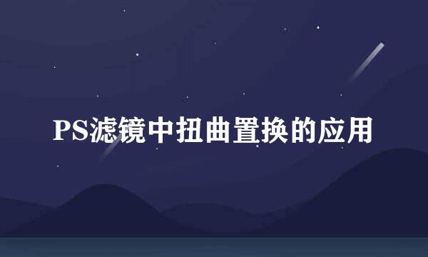 PS滤镜中扭曲置换的应用