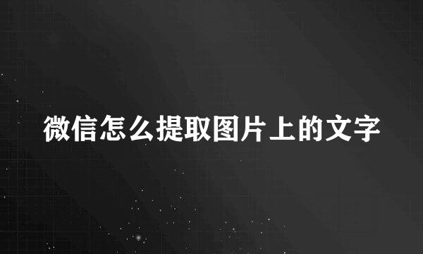 微信怎么提取图片上的文字