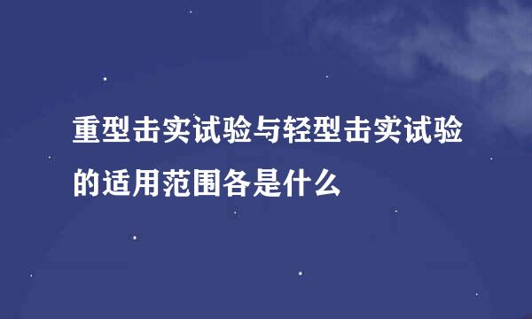重型击实试验与轻型击实试验的适用范围各是什么