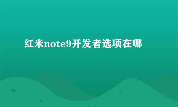 红米note9开发者选项在哪