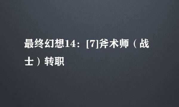 最终幻想14：[7]斧术师（战士）转职