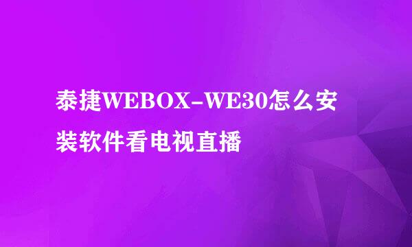 泰捷WEBOX-WE30怎么安装软件看电视直播