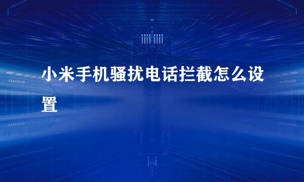 小米手机骚扰电话拦截怎么设置