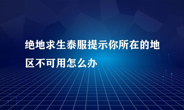 绝地求生泰服提示你所在的地区不可用怎么办