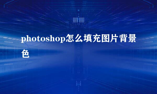 photoshop怎么填充图片背景色