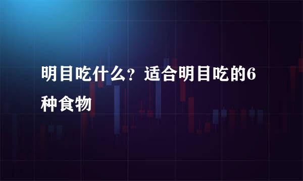 明目吃什么？适合明目吃的6种食物