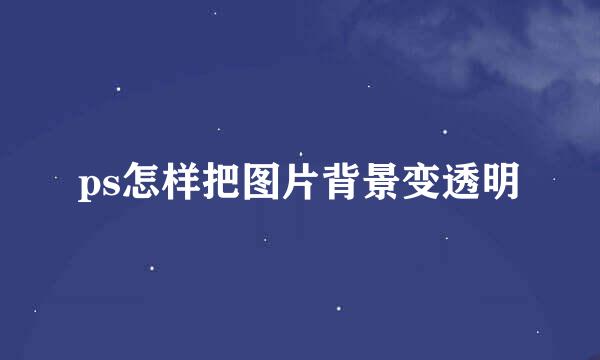 ps怎样把图片背景变透明