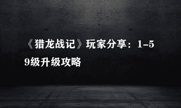 《猎龙战记》玩家分享：1-59级升级攻略