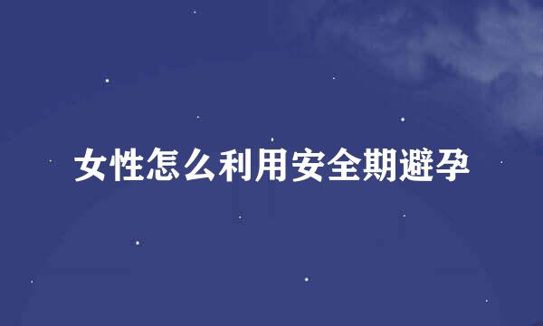 女性怎么利用安全期避孕