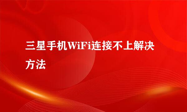 三星手机WiFi连接不上解决方法