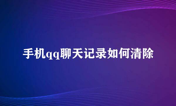 手机qq聊天记录如何清除