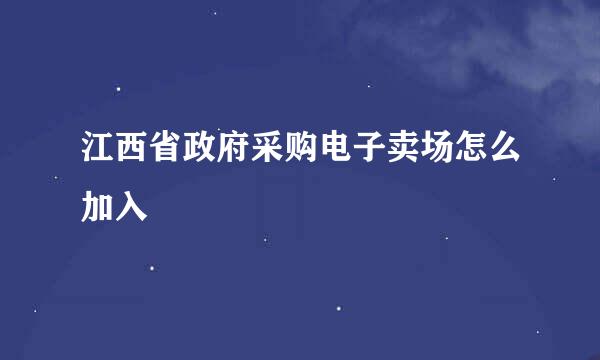 江西省政府采购电子卖场怎么加入