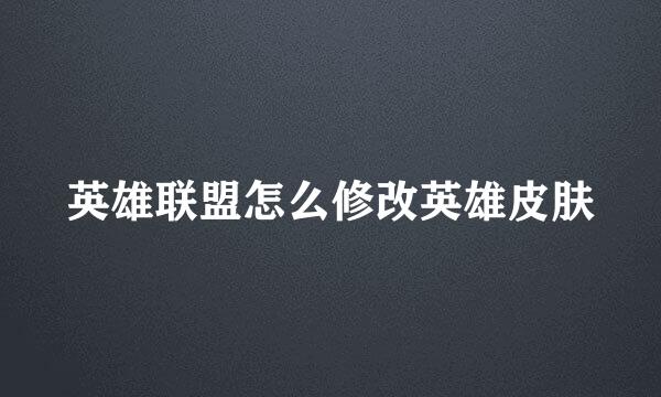 英雄联盟怎么修改英雄皮肤