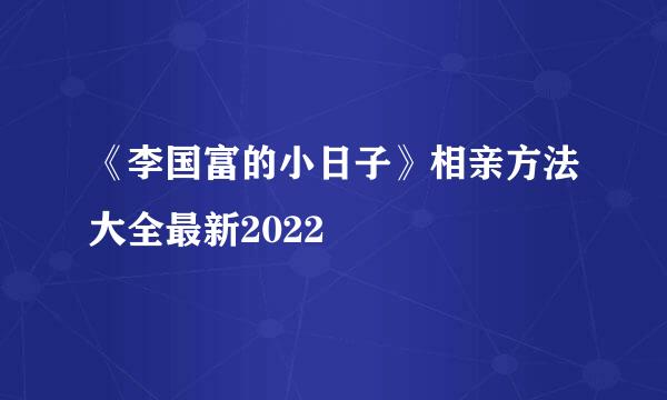 《李国富的小日子》相亲方法大全最新2022