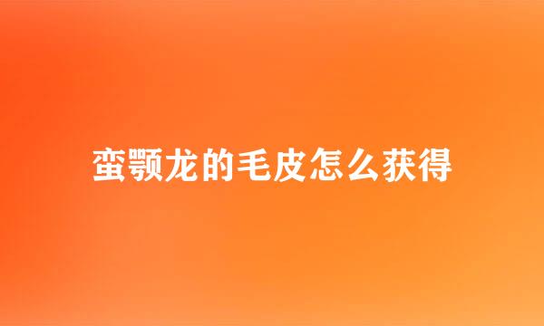 蛮颚龙的毛皮怎么获得