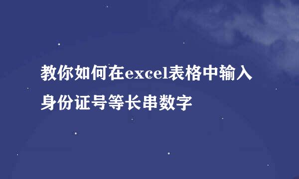 教你如何在excel表格中输入身份证号等长串数字