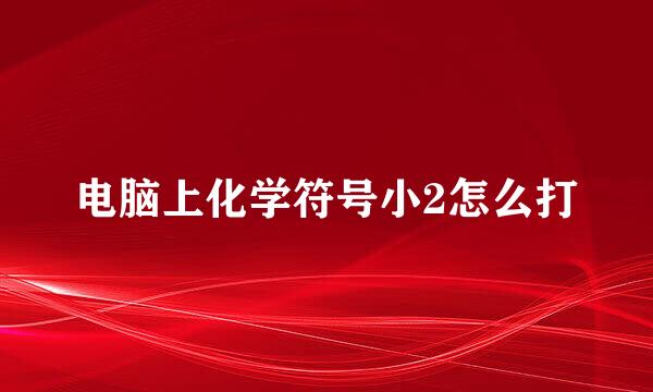 电脑上化学符号小2怎么打