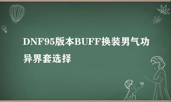 DNF95版本BUFF换装男气功异界套选择