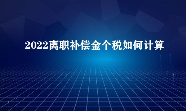 2022离职补偿金个税如何计算