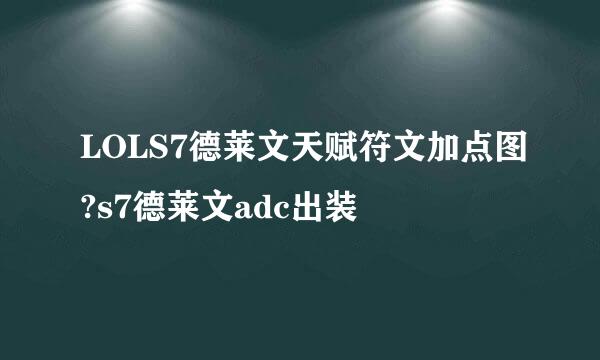 LOLS7德莱文天赋符文加点图?s7德莱文adc出装