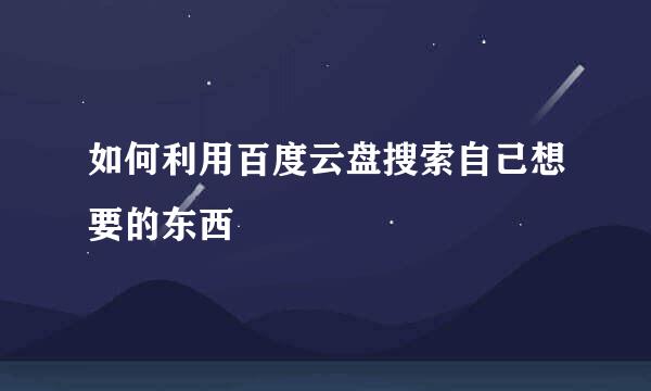 如何利用百度云盘搜索自己想要的东西