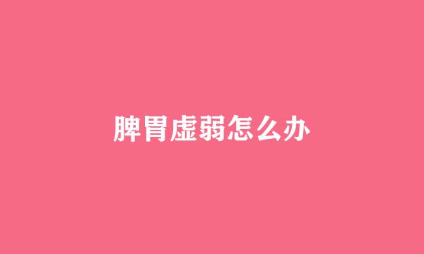 脾胃虚弱怎么办
