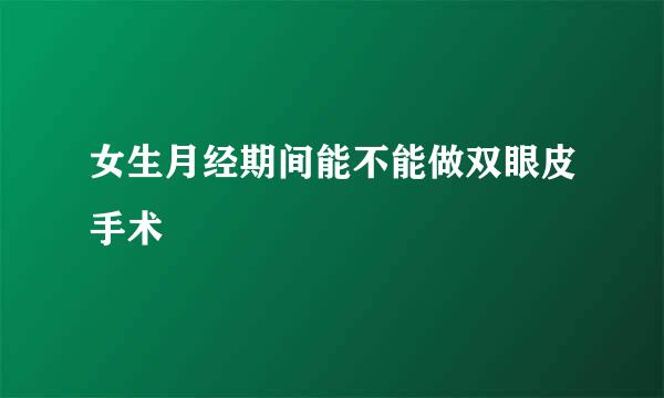 女生月经期间能不能做双眼皮手术