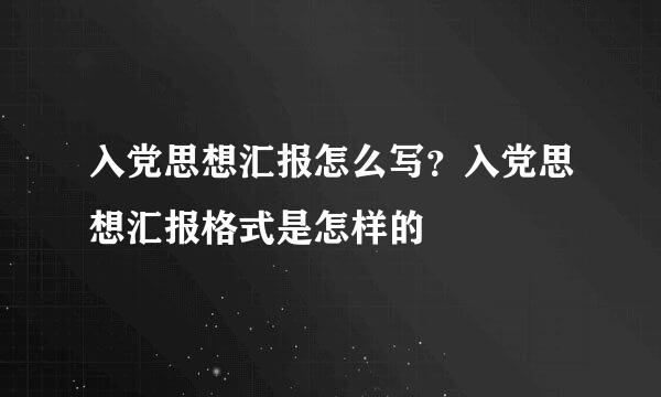 入党思想汇报怎么写？入党思想汇报格式是怎样的