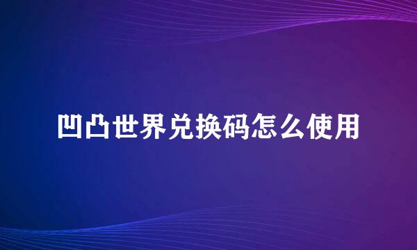 凹凸世界兑换码怎么使用