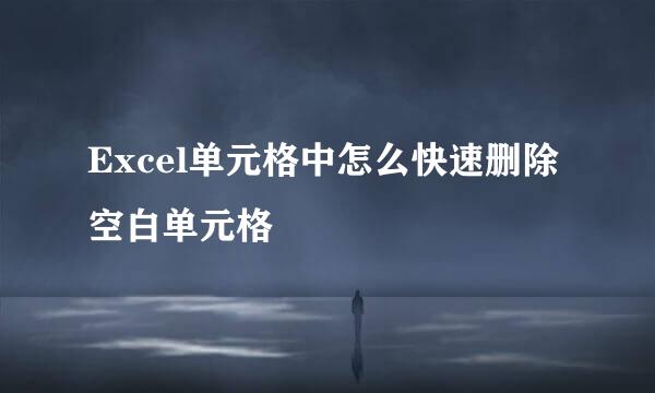 Excel单元格中怎么快速删除空白单元格