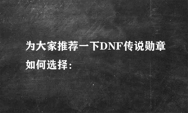 为大家推荐一下DNF传说勋章如何选择：