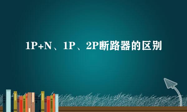 1P+N、1P、2P断路器的区别