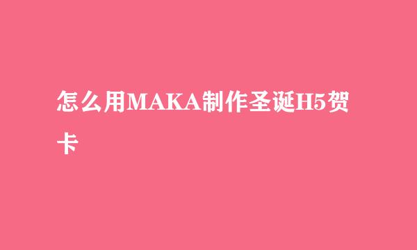 怎么用MAKA制作圣诞H5贺卡
