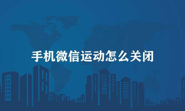 手机微信运动怎么关闭