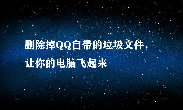 删除掉QQ自带的垃圾文件，让你的电脑飞起来