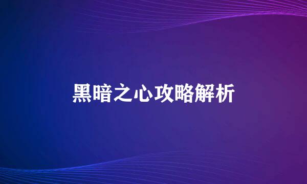 黑暗之心攻略解析