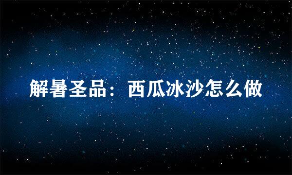 解暑圣品：西瓜冰沙怎么做