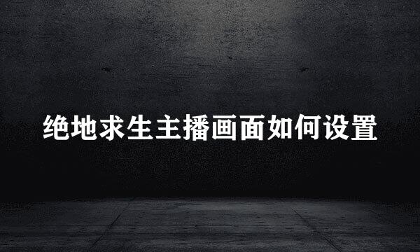 绝地求生主播画面如何设置