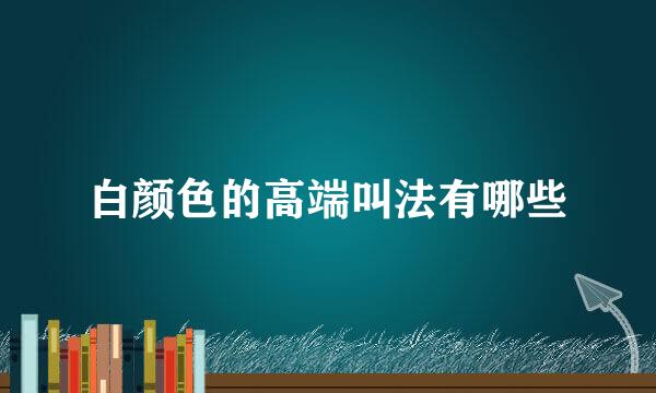 白颜色的高端叫法有哪些