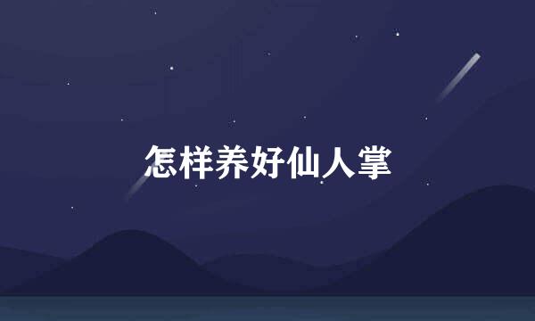 怎样养好仙人掌