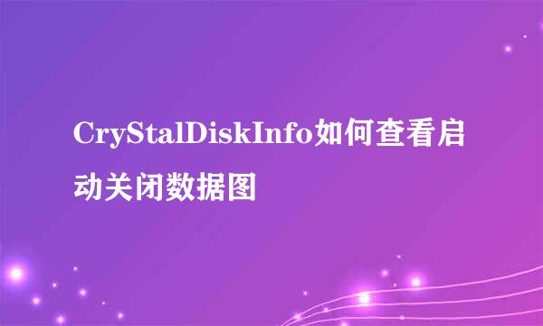 CryStalDiskInfo如何查看启动关闭数据图