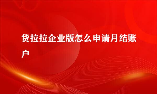 货拉拉企业版怎么申请月结账户