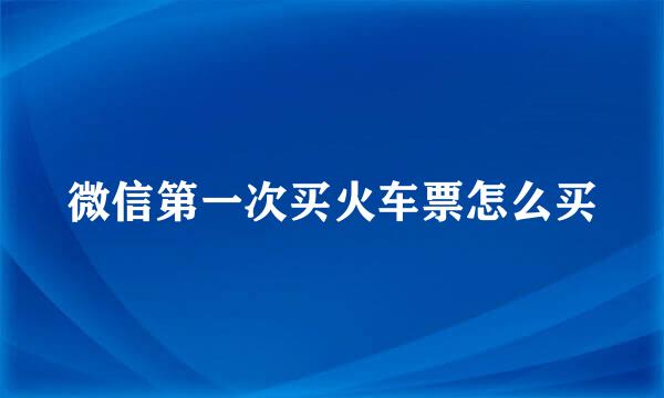 微信第一次买火车票怎么买