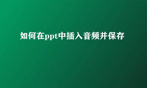 如何在ppt中插入音频并保存