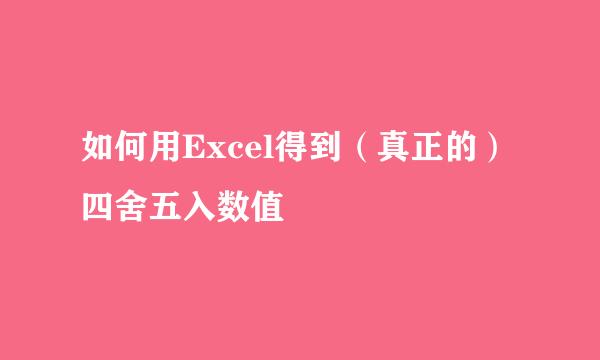 如何用Excel得到（真正的）四舍五入数值