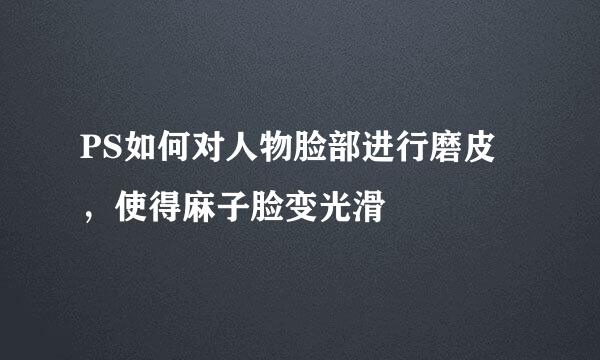PS如何对人物脸部进行磨皮，使得麻子脸变光滑